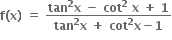 bold f bold left parenthesis bold x bold right parenthesis bold space bold equals bold space fraction numerator bold tan to the power of bold 2 bold x bold space bold minus bold space bold cot to the power of bold 2 bold space bold x bold space bold plus bold space bold 1 over denominator bold tan to the power of bold 2 bold x bold space bold plus bold space bold cot to the power of bold 2 bold x bold minus bold 1 end fraction