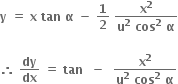 bold y bold space bold equals bold space bold x bold space bold tan bold space bold alpha bold space bold minus bold space bold 1 over bold 2 bold space fraction numerator bold x to the power of bold 2 over denominator bold u to the power of bold 2 bold space bold cos to the power of bold 2 bold space bold alpha end fraction

bold therefore bold space bold dy over bold dx bold space bold equals bold space bold tan bold space bold space bold minus bold space bold space fraction numerator bold x to the power of bold 2 over denominator bold u to the power of bold 2 bold space bold cos to the power of bold 2 bold space bold alpha end fraction