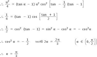 bold therefore bold space bold u to the power of bold 2 over bold 4 bold space bold equals bold space bold left parenthesis bold tan bold space bold alpha bold space bold minus bold space bold 1 bold right parenthesis bold space bold u to the power of bold 2 bold space bold cos to the power of bold 2 bold space bold space open square brackets bold tan bold space bold space bold minus bold space bold 1 over bold 2 bold space bold left parenthesis bold tan bold space bold space bold minus bold space bold 1 close square brackets

bold therefore bold space bold 1 over bold 4 bold space bold equals bold space bold left parenthesis bold tan bold space bold space bold minus bold space bold 1 bold right parenthesis bold space bold cos bold space bold space open square brackets fraction numerator bold tan bold space bold space bold plus bold space bold 1 over denominator bold 2 end fraction close square brackets

bold therefore bold space bold 1 over bold 2 bold space bold equals bold space bold cos to the power of bold 2 bold space bold space bold left parenthesis bold tan bold space bold space bold minus bold space bold 1 bold right parenthesis bold space bold equals bold space bold sin to the power of bold 2 bold space bold alpha bold space bold minus bold space bold cos to the power of bold 2 bold space bold alpha bold space bold equals bold space bold minus bold space bold cos to the power of bold 2 bold alpha bold space

bold therefore bold space bold cos to the power of bold 2 bold space bold alpha bold space bold equals bold space bold minus bold space bold 1 over bold 2 bold space bold space bold space bold space bold space bold space bold આથ ી bold space bold 2 bold alpha bold space bold equals bold space fraction numerator bold 2 bold pi over denominator bold 3 end fraction bold space bold space bold space bold space bold space bold space bold space bold space bold space bold space bold space bold space bold space bold space open parentheses bold alpha bold space bold element of bold space open parentheses bold 0 bold comma bold pi over bold 2 close parentheses close parentheses

bold therefore bold space bold space bold alpha bold space bold equals bold space bold pi over bold 3