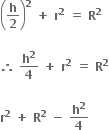 open parentheses bold h over bold 2 close parentheses to the power of bold 2 bold space bold plus bold space bold r to the power of bold 2 bold space bold equals bold space bold R to the power of bold 2

bold therefore bold space bold h to the power of bold 2 over bold 4 bold space bold plus bold space bold r to the power of bold 2 bold space bold equals bold space bold R to the power of bold 2

bold r to the power of bold 2 bold space bold plus bold space bold R to the power of bold 2 bold space bold minus bold space bold h to the power of bold 2 over bold 4