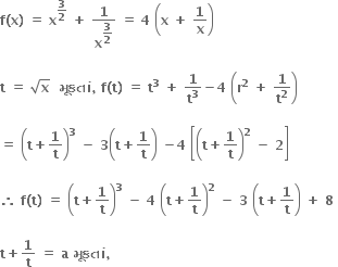 bold f bold left parenthesis bold x bold right parenthesis bold space bold equals bold space bold x to the power of bold 3 over bold 2 end exponent bold space bold plus bold space bold 1 over bold x to the power of begin display style bold 3 over bold 2 end style end exponent bold space bold equals bold space bold 4 bold space open parentheses bold x bold space bold plus bold space bold 1 over bold x close parentheses

bold t bold space bold equals bold space square root of bold x bold space bold space bold મ ૂ કત ાં bold comma bold space bold f bold left parenthesis bold t bold right parenthesis bold space bold equals bold space bold t to the power of bold 3 bold space bold plus bold space bold 1 over bold t to the power of bold 3 bold minus bold 4 bold space open parentheses bold r to the power of bold 2 bold space bold plus bold space bold 1 over bold t to the power of bold 2 close parentheses

bold equals bold space open parentheses bold t bold plus bold 1 over bold t close parentheses to the power of bold 3 bold space bold minus bold space bold 3 open parentheses bold t bold plus bold 1 over bold t close parentheses bold space bold minus bold 4 bold space open square brackets open parentheses bold t bold plus bold 1 over bold t close parentheses to the power of bold 2 bold space bold minus bold space bold 2 close square brackets

bold therefore bold space bold f bold left parenthesis bold t bold right parenthesis bold space bold equals bold space open parentheses bold t bold plus bold 1 over bold t close parentheses to the power of bold 3 bold space bold minus bold space bold 4 bold space open parentheses bold t bold plus bold 1 over bold t close parentheses to the power of bold 2 bold space bold minus bold space bold 3 bold space open parentheses bold t bold plus bold 1 over bold t close parentheses bold space bold plus bold space bold 8 bold space

bold t bold plus bold 1 over bold t bold space bold equals bold space bold a bold space bold મ ૂ કત ાં bold comma bold space