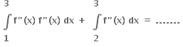 table row bold 3 row bold integral row bold 1 end table bold f bold " bold left parenthesis bold x bold right parenthesis bold space bold f bold " bold left parenthesis bold x bold right parenthesis bold space bold dx bold space bold plus bold space table row bold 3 row bold integral row bold 2 end table bold f bold " bold left parenthesis bold x bold right parenthesis bold space bold dx bold space bold equals bold space bold. bold. bold. bold. bold. bold. bold. bold space