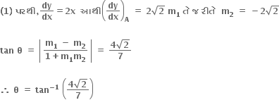 bold left parenthesis bold 1 bold right parenthesis bold space bold પરથ ી bold comma bold dy over bold dx bold equals bold 2 bold x bold space bold space bold આથ ી open parentheses bold dy over bold dx close parentheses subscript bold A bold space bold equals bold space bold 2 square root of bold 2 bold space bold m subscript bold 1 bold space bold ત ે bold space bold જ bold space bold ર ી ત ે bold space bold space bold m subscript bold 2 bold space bold equals bold space bold minus bold 2 square root of bold 2

bold tan bold space bold theta bold space bold equals bold space open vertical bar table row cell fraction numerator bold m subscript bold 1 bold space bold minus bold space bold m subscript bold 2 over denominator bold 1 bold plus bold m subscript bold 1 bold m subscript bold 2 end fraction end cell end table close vertical bar bold space bold equals bold space fraction numerator bold 4 square root of bold 2 over denominator bold 7 end fraction

bold therefore bold space bold theta bold space bold equals bold space bold tan to the power of bold minus bold 1 end exponent bold space open parentheses fraction numerator bold 4 square root of bold 2 over denominator bold 7 end fraction close parentheses