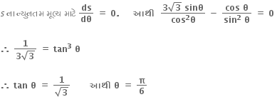 s space ન ા space ન ્ ય ુ નતમ space મ ૂ લ ્ ય space મ ા ટ ે space bold ds over bold dθ bold space bold equals bold space bold 0 bold. bold space bold space bold space bold space bold space bold આથ ી bold space bold space fraction numerator bold 3 square root of bold 3 bold space bold sinθ over denominator bold cos begin display style blank to the power of bold 2 end style begin display style bold theta end style end fraction bold space bold minus bold space fraction numerator bold cos begin display style bold space end style begin display style bold theta end style over denominator bold sin begin display style blank to the power of bold 2 end style begin display style bold space end style begin display style bold theta end style end fraction bold space bold equals bold space bold 0 bold space

bold therefore bold space fraction numerator bold 1 over denominator bold 3 square root of bold 3 end fraction bold space bold equals bold space bold tan to the power of bold 3 bold space bold theta

bold therefore bold space bold tan bold space bold theta bold space bold equals bold space fraction numerator bold 1 over denominator square root of bold 3 end fraction bold space bold space bold space bold space bold space bold space bold space bold આથ ી bold space bold theta bold space bold equals bold space bold pi over bold 6