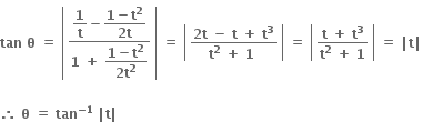 bold tan bold space bold theta bold space bold equals bold space open vertical bar table row cell fraction numerator begin display style bold 1 over bold t end style bold minus begin display style fraction numerator bold 1 bold minus bold t to the power of bold 2 over denominator bold 2 bold t end fraction end style over denominator bold 1 bold space bold plus bold space begin display style fraction numerator bold 1 bold minus bold t to the power of bold 2 over denominator bold 2 bold t to the power of bold 2 end fraction end style end fraction end cell end table close vertical bar bold space bold equals bold space open vertical bar table row cell fraction numerator bold 2 bold t bold space bold minus bold space bold t bold space bold plus bold space bold t to the power of bold 3 over denominator bold t to the power of bold 2 bold space bold plus bold space bold 1 bold space end fraction end cell end table close vertical bar bold space bold equals bold space open vertical bar table row cell fraction numerator bold t bold space bold plus bold space bold t to the power of bold 3 over denominator bold t to the power of bold 2 bold space bold plus bold space bold 1 end fraction end cell end table close vertical bar bold space bold equals bold space bold vertical line bold t bold vertical line

bold therefore bold space bold theta bold space bold equals bold space bold tan to the power of bold minus bold 1 end exponent bold space bold vertical line bold t bold vertical line