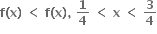 bold f bold left parenthesis bold x bold right parenthesis bold space bold less than bold space bold f bold left parenthesis bold x bold right parenthesis bold comma bold space bold 1 over bold 4 bold space bold less than bold space bold x bold space bold less than bold space bold 3 over bold 4