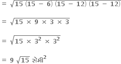 bold equals bold space square root of bold 15 bold space open parentheses bold 15 bold space bold minus bold space bold 6 close parentheses bold space open parentheses bold 15 bold space bold minus bold space bold 12 close parentheses bold space open parentheses bold 15 bold space bold minus bold space bold 12 close parentheses end root

bold equals bold space square root of bold 15 bold space bold cross times bold space bold 9 bold space bold cross times bold space bold 3 bold space bold cross times bold space bold 3 end root

bold equals bold space square root of bold 15 bold space bold cross times bold space bold 3 to the power of bold 2 bold space bold cross times bold space bold 3 to the power of bold 2 end root

bold equals bold space bold 9 bold space square root of bold 15 bold space bold સ ે મ ી to the power of bold 2