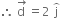 therefore space stack straight d space with rightwards arrow on top equals 2 space straight j with overparenthesis on top