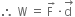 therefore space straight W space equals space stack straight F space with rightwards arrow on top times stack straight d space with rightwards arrow on top