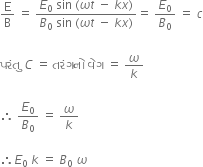 straight E over straight B space equals space fraction numerator E subscript 0 space sin space left parenthesis omega t space minus space k x right parenthesis over denominator B subscript 0 space end subscript sin space left parenthesis omega t space minus space k x right parenthesis end fraction equals space E subscript 0 over B subscript 0 space equals space c

પર ં ત ુ space C space equals space તર ં ગન ો space વ ે ગ space equals space omega over k

therefore space E subscript 0 over B subscript 0 space equals space omega over k

therefore E subscript 0 space end subscript k space equals space B subscript 0 space end subscript omega