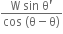 fraction numerator straight W space sin space straight theta apostrophe over denominator cos space left parenthesis straight theta minus straight theta right parenthesis end fraction