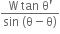 fraction numerator straight W space tan space straight theta apostrophe over denominator sin space left parenthesis straight theta minus straight theta right parenthesis end fraction