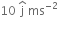 10 space straight j with hat on top space ms to the power of negative 2 end exponent