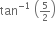 tan to the power of negative 1 end exponent space open parentheses begin inline style 5 over 2 end style close parentheses