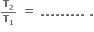 begin inline style bold T subscript bold 2 over bold T subscript bold 1 end style bold space bold equals bold space bold. bold. bold. bold. bold. bold. bold. bold. bold. bold space bold.