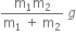 fraction numerator straight m subscript 1 straight m subscript 2 over denominator straight m subscript 1 space plus space straight m subscript 2 end fraction space g