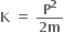 bold K bold space bold equals bold space fraction numerator bold P to the power of bold 2 over denominator bold 2 bold m end fraction