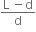 fraction numerator straight L space minus straight d over denominator straight d end fraction