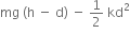 mg space left parenthesis straight h space minus space straight d right parenthesis space minus space 1 half space kd squared