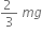 fraction numerator 2 space over denominator 3 end fraction space m g