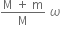 fraction numerator straight M space plus space straight m over denominator straight M end fraction space omega