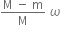 fraction numerator straight M space minus space straight m over denominator straight M end fraction space omega