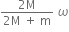 fraction numerator 2 straight M over denominator 2 straight M space plus space straight m end fraction space omega