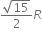 fraction numerator square root of 15 over denominator 2 end fraction R