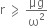 straight r space greater-than or slanted equal to space μg over straight omega squared