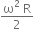 fraction numerator straight omega squared space straight R over denominator 2 end fraction
