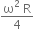 fraction numerator straight omega squared space straight R over denominator 4 end fraction