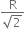 fraction numerator straight R over denominator square root of 2 end fraction