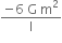 fraction numerator negative 6 space straight G space straight m squared over denominator straight l end fraction