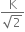 fraction numerator straight K over denominator square root of 2 end fraction