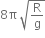 8 straight pi space square root of straight R over straight g end root