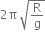 2 straight pi space square root of straight R over straight g end root