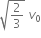 square root of 2 over 3 end root space v subscript 0