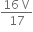 fraction numerator 16 space straight V over denominator 17 end fraction
