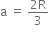 straight a space equals space fraction numerator 2 straight R over denominator 3 end fraction