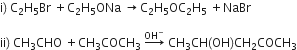 straight i right parenthesis space straight C subscript 2 straight H subscript 5 Br space plus straight C subscript 2 straight H subscript 5 ONa space rightwards arrow straight C subscript 2 straight H subscript 5 OC subscript 2 straight H subscript 5 space plus NaBr

ii right parenthesis space CH subscript 3 CHO space plus CH subscript 3 COCH subscript 3 space rightwards arrow with OH to the power of minus on top space CH subscript 3 CH left parenthesis OH right parenthesis CH subscript 2 COCH subscript 3