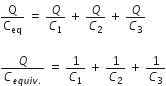 straight Q over straight C subscript eq space equals space Q over C subscript 1 space plus space Q over C subscript 2 space plus space Q over C subscript 3

Q over C subscript e q u i v. end subscript space equals space 1 over C subscript 1 space plus space 1 over C subscript 2 space plus space 1 over C subscript 3