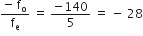 fraction numerator negative space straight f subscript straight o over denominator straight f subscript straight e end fraction space equals space fraction numerator negative 140 over denominator 5 end fraction space equals space minus space 28