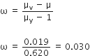 straight omega space equals space fraction numerator straight mu subscript straight v space minus space straight mu over denominator straight mu subscript straight y space minus space 1 end fraction

straight omega space equals space fraction numerator 0.019 over denominator 0.620 end fraction space equals space 0.030