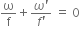 straight omega over straight f plus fraction numerator omega apostrophe over denominator f apostrophe end fraction space equals space 0