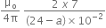 fraction numerator straight mu subscript straight o over denominator 4 straight pi end fraction space fraction numerator 2 space x space 7 over denominator left parenthesis 24 minus a right parenthesis cross times 10 to the power of negative 2 end exponent end fraction
