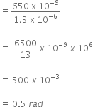 equals fraction numerator 650 space straight x space 10 to the power of negative 9 end exponent over denominator 1.3 space straight x space 10 to the power of negative 6 end exponent end fraction

equals space 6500 over 13 x space 10 to the power of negative 9 end exponent space x space 10 to the power of 6

equals space 500 space x space 10 to the power of negative 3 end exponent

equals space 0.5 space r a d