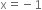 straight x equals negative 1