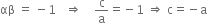 αβ space equals space minus 1 space space space rightwards double arrow space space space space straight c over straight a equals negative 1 space rightwards double arrow space straight c equals negative straight a