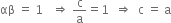 αβ space equals space 1 space space space rightwards double arrow space straight c over straight a equals 1 space space rightwards double arrow space space straight c space equals space straight a