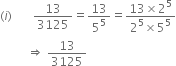 left parenthesis i right parenthesis space space space space space space space 13 over 3125 equals 13 over 5 to the power of 5 equals fraction numerator 13 cross times 2 to the power of 5 over denominator 2 to the power of 5 cross times 5 to the power of 5 end fraction
space space space space space space space space space rightwards double arrow space 13 over 3125